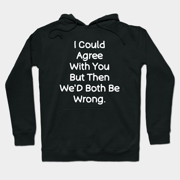 I Could Agree With You , Funny Saying Quotes Hoodie by Emma Creation